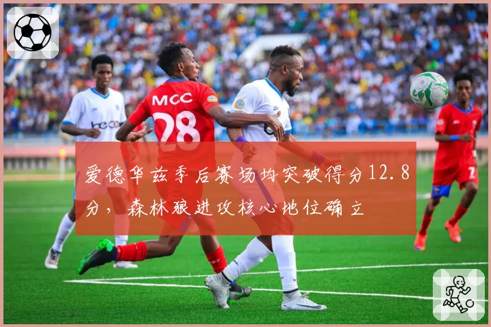 爱德华兹季后赛场均突破得分12.8分,森林狼进攻核心地位确立