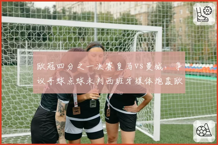 欧冠四分之一决赛皇马vs曼城,争议手球点球未判西班牙媒体炮轰欧足联