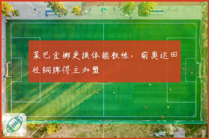 莱巴金娜更换体能教练,前奥运田径铜牌得主加盟