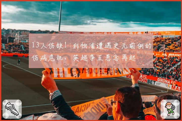 13人伤缺！利物浦遭遇史无前例的伤病危机，英超争五悬念再起
