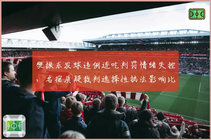 樊振东发球违例连吃判罚情绪失控，名宿质疑裁判选择性执法影响比赛公正