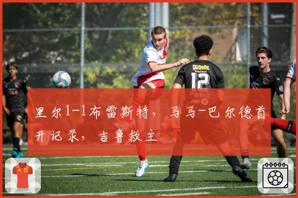 里尔1-1布雷斯特,马马-巴尔德首开记录,吉鲁救主