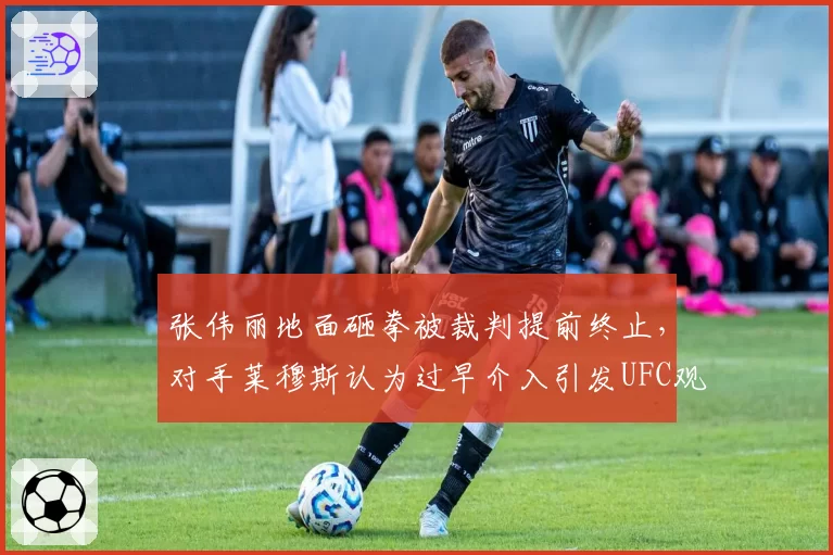 张伟丽地面砸拳被裁判提前终止,对手莱穆斯认为过早介入引发UFC观众激辩