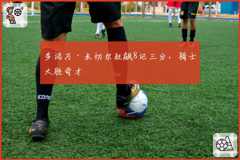 多诺万·米切尔狂飙8记三分，骑士大胜奇才