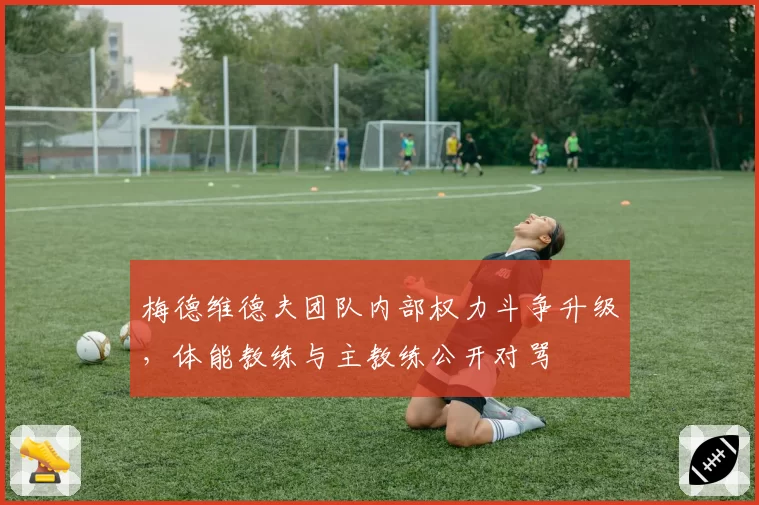 梅德维德夫团队内部权力斗争升级，体能教练与主教练公开对骂