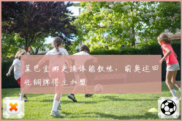 莱巴金娜更换体能教练,前奥运田径铜牌得主加盟