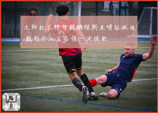 太阳杜兰特与鹈鹕琼斯互喷垃圾话 裁判介入后各领一次技犯