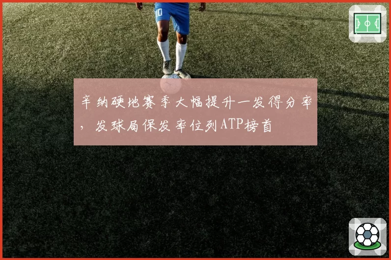 辛纳硬地赛季大幅提升一发得分率,发球局保发率位列ATP榜首