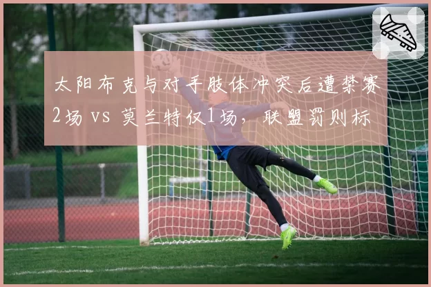 太阳布克与对手肢体冲突后遭禁赛2场 vs 莫兰特仅1场,联盟罚则标准引争议