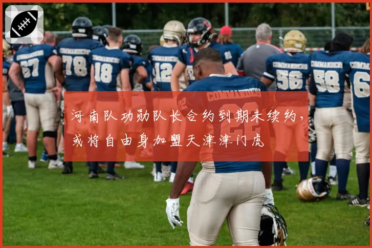 河南队功勋队长合约到期未续约，或将自由身加盟天津津门虎