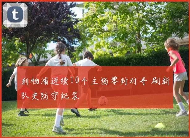 利物浦连续10个主场零封对手 刷新队史防守纪录