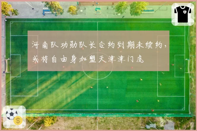 河南队功勋队长合约到期未续约，或将自由身加盟天津津门虎
