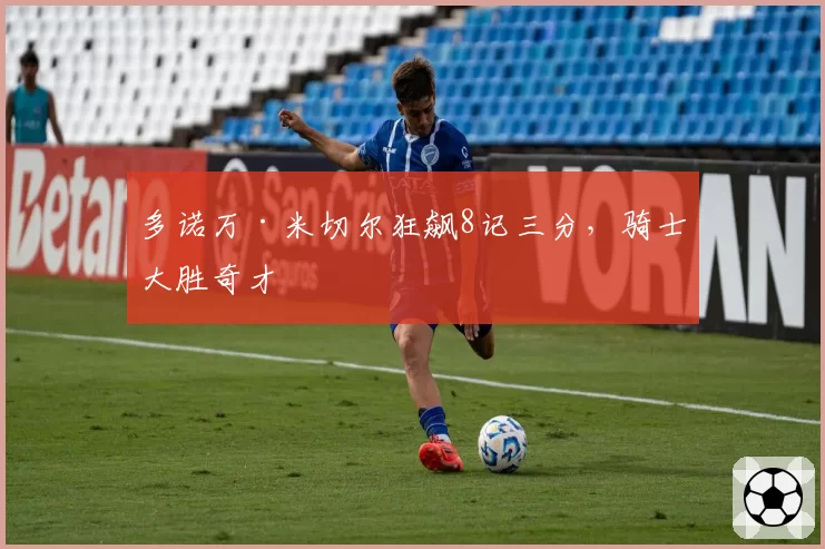 多诺万·米切尔狂飙8记三分，骑士大胜奇才