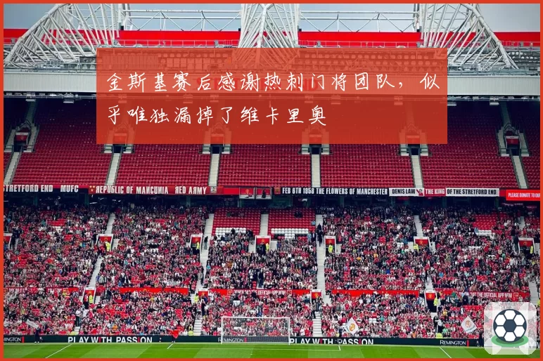 金斯基赛后感谢热刺门将团队，似乎唯独漏掉了维卡里奥