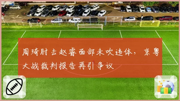 周琦肘击赵睿面部未吹违体，京粤大战裁判报告再引争议