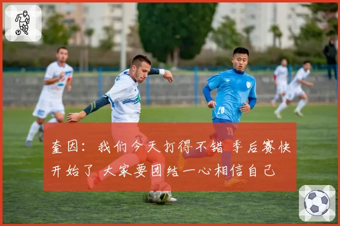 奎因:我们今天打得不错 季后赛快开始了 大家要团结一心相信自己