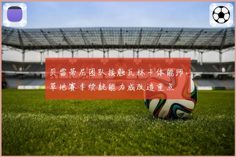 贝雷蒂尼团队接触瓦林卡体能师，草地赛季续航能力成改造重点