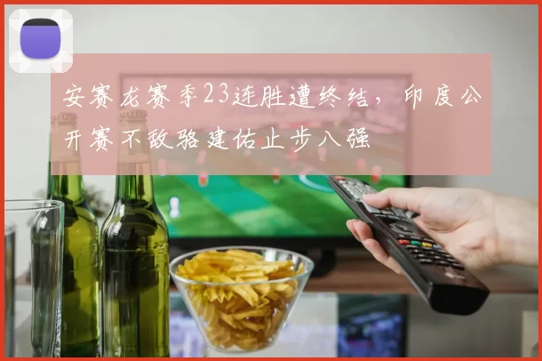 安赛龙赛季23连胜遭终结,印度公开赛不敌骆建佑止步八强